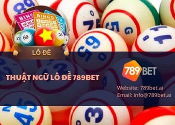 Các thuật ngữ lô đề 789bet mà bạn cần phải biết