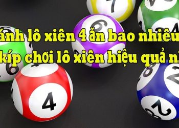 Xiên 4 ăn bao nhiêu? Cách đánh lô xiên 4 hiệu quả nhất