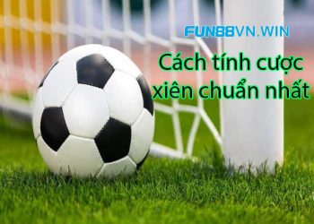 Cách tính cược xiên bóng đá online chuẩn như Lê Duẩn tại Fun88