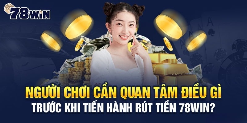 Lưu ý trước khi thực hiện rút tiền 78win