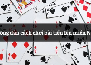 Cách chơi bài tiến lên miền nam chi tiết, chuẩn xác và hay nhất