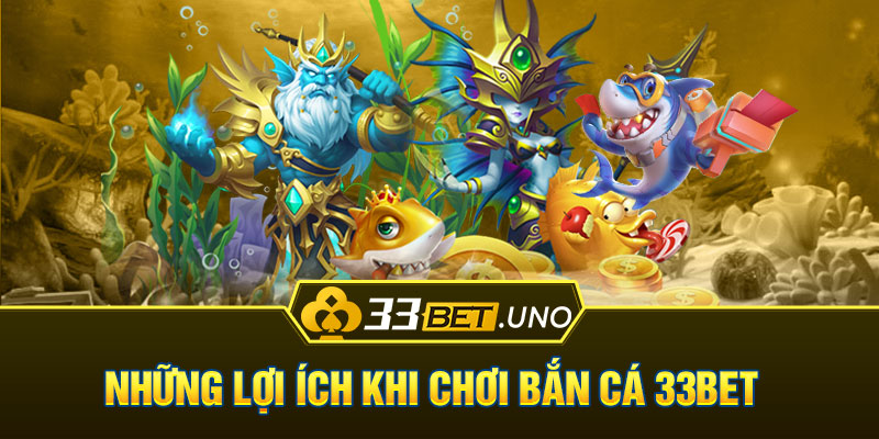 Những lợi ích khi chơi Bắn cá 33BET