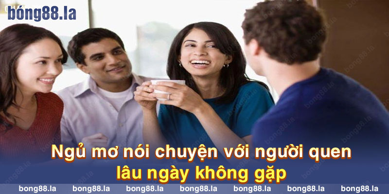 Nằm mơ thấy nói chuyện với người quen lâu ngày không gặp