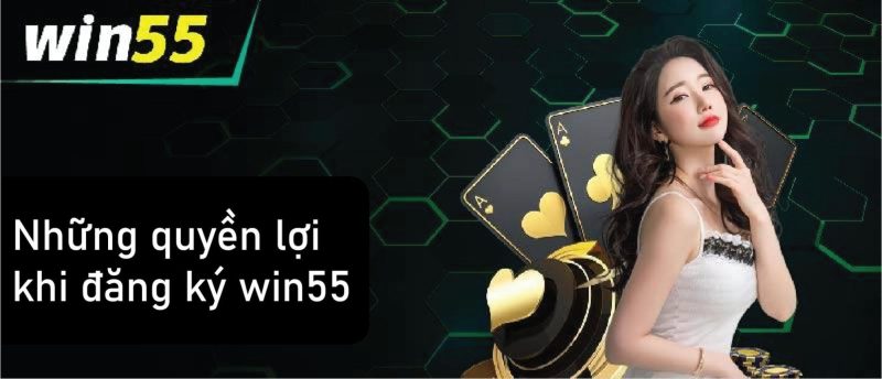 Những quyền lợi khi người dùng đăng ký win55