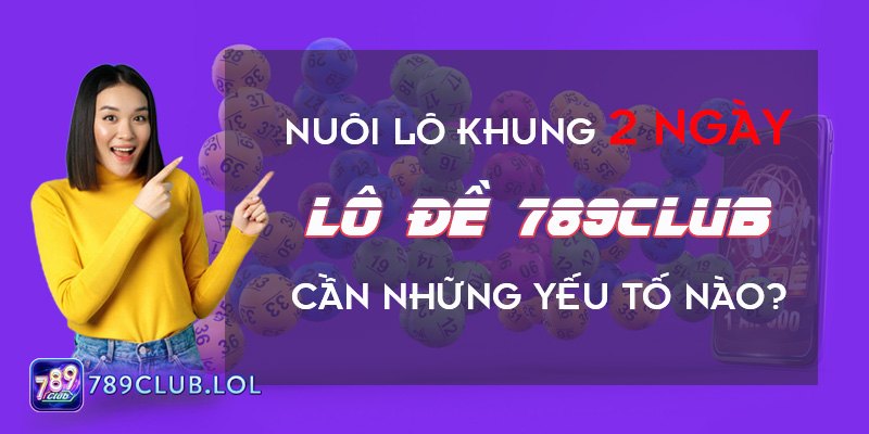 Nuôi Lô Khung 2 Ngày Lô đề 789Club Cần Những Yếu Tố Nào?