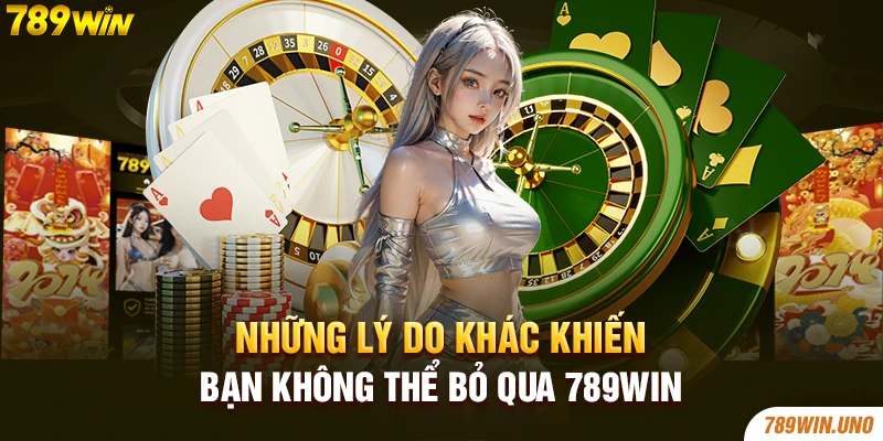 Những lý do khác khiến bạn không thể bỏ qua 789win