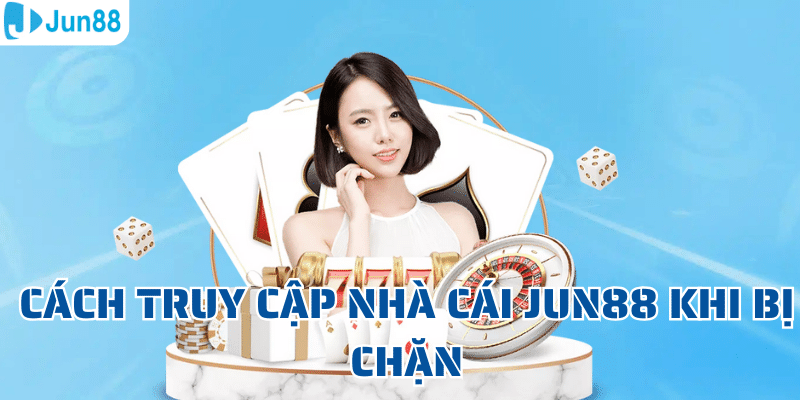 Cách truy cập nhà cái Jun88 khi bị chặn