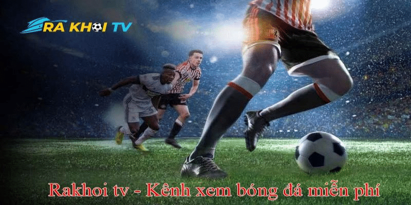 Hướng dẫn các bước xem bóng đá trực tiếp tại Rakhoi TV