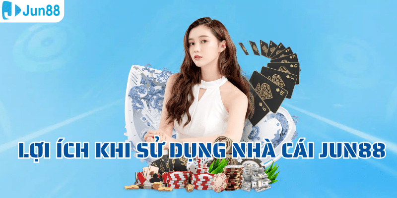 Lợi ích khi sử dụng nhà cái Jun88