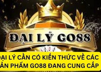 Đại Lý GO88 – Hướng Dẫn Làm Giàu Từ Đại Lý Tại Nhà Cái GO88