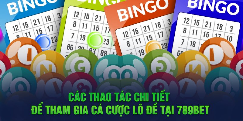 Các thao tác chi tiết để tham gia cá cược lô đề tại 789BET