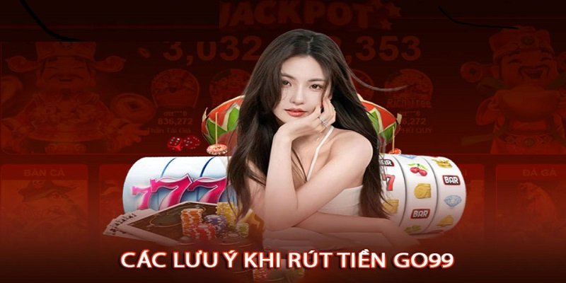 Một số lưu ý khi rút tiền tại Go99