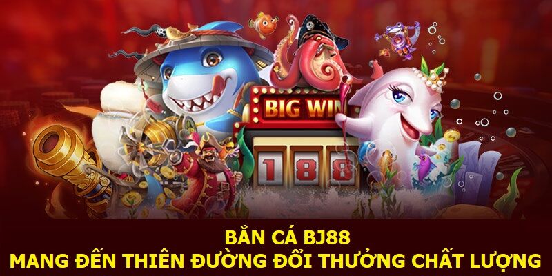 Bắn cá BJ88 mang đến thiên đường đổi thưởng chất lượng