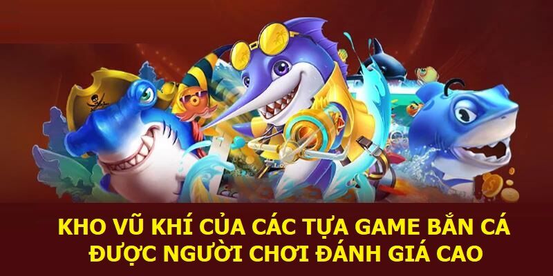 Kho vũ khí của các tựa game bắn cá được người chơi đánh giá cao 