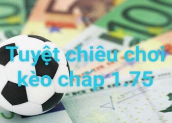 Kèo chấp 1.75 là gì? Cách đọc & phân biệt với kèo Tài Xỉu